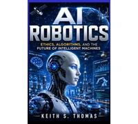 AI Robotics Ethics: AI Robotics Ethics, Algorithms, and the Future of Intelligent Machines