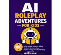 AI Roleplay Adventures for Kids: 100 Fun AI Roleplay Scenarios to Build Creativity, Communication, Problem-Solving, and Critical Thinking (AI Academy for Kids Series)