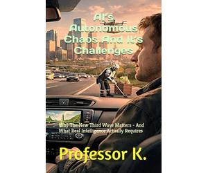 AI’s Autonomous Chaos And It’s Challenges: Why The New Third Wave Matters - And What Real Intelligence Actually Requires (Thinking In An AI World That Doesn’t - The Interface Illusion)