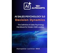 AI Sales Psychology 5.0 - Decision Dynamics: The Definitive AI Sales Psychology Handbook for Modern B2B Leaders (The Sales Excellence Series™)