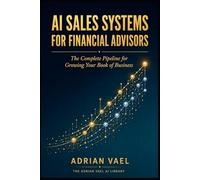 AI Sales Systems for Financial Advisors: The Complete Pipeline for Growing Your Book of Business (The AI Toolkit Professional Series)
