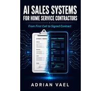 AI Sales Systems for Home Service Contractors: From First Call to Signed Contract: The Complete Playbook for AI-Powered Lead Capture, Estimate ... (The AI Toolkit Professional Series)