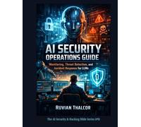 AI Security Operations Guide: Monitoring, Threat Detection, and Incident Response for LLMs (The AI Security & Hacking Bible: Protect and Exploit LLMs and Autonomous Agents)