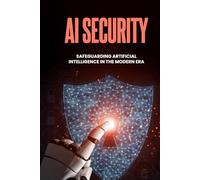 AI Security - Safeguarding Artificial Intelligence in the Modern Era