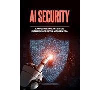 AI Security - Safeguarding Artificial Intelligence in the Modern Era