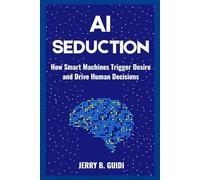 AI Seduction: How Smart Machines Trigger Desire and Drive Human Decisions