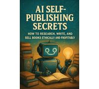 AI Self-Publishing Secrets: How to Research, Write, and Sell Books Ethically and Profitably
