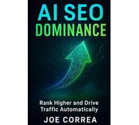 AI SEO Dominance: Rank Higher and Drive Traffic Automatically: 4 (The AI Business Marketing Mastery)