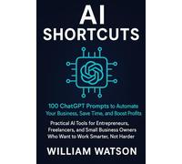 AI Shortcuts: 100 ChatGPT Prompts to Automate Your Business, Save Time, and Boost Profits with Smart AI Tools