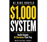 AI Side Hustle: Build Your First $1,000 System Using AI: A Step-by-Step Blueprint to Find a Niche, Get Clients, and Get Paid