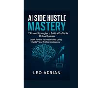 AI SIDE HUSTLE MASTERY : 7 Proven Strategies to Build a Profitable Online Business: Unlock Passive Income Streams Using ChatGPT and Artificial Intelligence