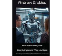 AI Side Hustle Playbook - Build Extra Income While You Sleep: Proven Strategies to Turn AI Tools Into Profitable Side Businesses in 30 Days or Less
