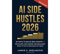 AI Side Hustles 2026: 25 Ways to Build $5K+/Month No Fluff, No Gurus, No Bullshit (Even If You’re Starting From Zero) (No BS AI Guides)
