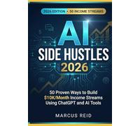 AI Side Hustles 2026: 50 Proven Ways to Build $10K/Month Income Streams Using ChatGPT and AI Tools - The Complete Guide with Real Pricing, Case ... Action Plan (Marcus Reid Income Systems)