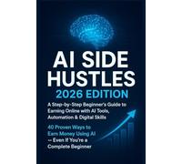 AI Side Hustles: 2026 Edition: A Step-by-Step Beginner’s Guide to Earning Online with AI Tools, Automation & Digital Skills