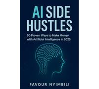 AI Side Hustles_ 50 Proven Ways To Make Money With Artificial Intelligence In 2025