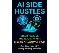 AI Side Hustles Build Passive Income Streams Using ChatGPT & KDP Turn AI into your 24/7 money -making machine
