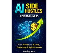 AI Side Hustles for Beginners: A Practical Guide to Make Money with AI Tools, Freelancing, Online Business Ideas, Content Creation, and Digital Products (AI Side Hustle Blueprint Series)