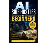 AI Side Hustles For Beginners: An Introductory Guide on How to Make Money Using Artificial Intelligence