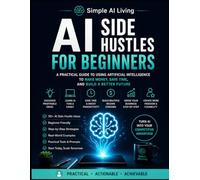 AI Side Hustles for Beginners: How to Make Money with AI, Start Profitable Online Side Hustles, Use ChatGPT for Freelancing and Digital Products, ... and Create a Successful (Simple AI Living)