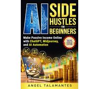 AI Side Hustles for Beginners: Make Passive Income Online with ChatGPT, Midjourney, and AI Automation: Discover Proven Methods to Build Online Income ... No Tech Skills (AI Business Blueprint Series)