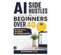 AI SIDE HUSTLES FOR BEGINNERS OVER 40: No Tech Skills, No Coding, No Experience Required
