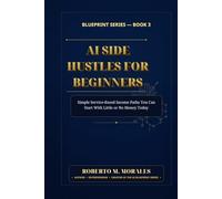 AI Side Hustles For Beginners: Simple Service-Based Income Paths You Can Start With Little or No Money Today (AI Blueprint Series)