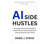 AI SIDE HUSTLES: How Anyone Can Use ChatGPT and Other AI Tools to Build Real Income Streams from Home