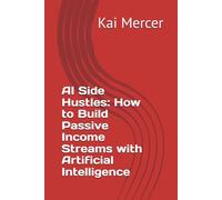 AI Side Hustles: How to Build Passive Income Streams with Artificial Intelligence (The AI Income Revolution Series)