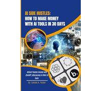 AI Side Hustles: How to Make Money with AI Tools in 30 Days: Unlock Passive Income with ChatGPT, MidJourney & Other AI Tools