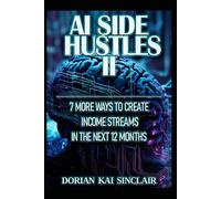 AI SIDE HUSTLES II: 7 MORE WAYS TO CREATE INCOME STREAMS IN THE NEXT 12 MONTHS (The AI Side Hustle Series: Turn Artificial Intelligence into Real Income)