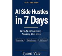AI Side Hustles in 7 Days: Turn AI Into Income - Starting This Week (AI in 7 Days)