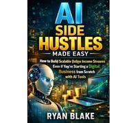 AI Side Hustles Made Easy: How to Build Scalable Online Income Streams Even If You're Starting a Digital Business from Scratch with AI Tools (AI Money Blueprint Series)