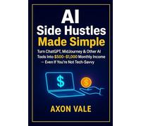 AI Side Hustles Made Simple: Turn ChatGPT, MidJourney & Other AI Tools Into $500-$1,000 Monthly Income - Even If You’re Not Tech-Savvy