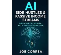 AI Side Hustles & Passive Income Streams: Build Digital Wealth With Smart Automation (The AI Business Revolution)