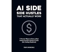 AI Side Hustles That Actually Work: 7 Proven Ways to Earn Real Online Income Using AI Tools - Freelancing, Digital Products, E-Commerce, and More (No Coding Required)