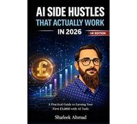AI Side Hustles That Actually Work in 2026: Make Money Online and Earn Your First £1,000 with AI Tools (UK Edition): Simple Methods to Start ... Digital Products, and Build Income Using AI
