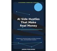 AI Side Hustles That Make Real Money: A Beginner's Practical Guide to AI Skills, Business Ideas, and Automation Systems