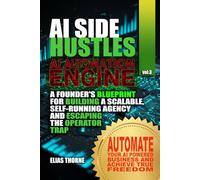 AI Side Hustles - The Automation Engine: A Founder's Blueprint For Building A Scalable Self-Running Agency and Escaping The Operator Trap: Automate ... To Make Money and Achieve Finacial Freedom)