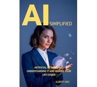 AI Simplified: Artificial Intelligence - Understanding It and Making Your Life Easier