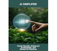 Ai Simplified: Faster Results, Enhanced Productivity, And Ethical Ai Practices