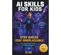 AI Skills for Kids: Your Superpower Guide to Artificial Intelligence: Learn How AI Works, Build Real Projects, Stay Safe Online, and Get Ready for the ... Minds of All Age (The AI Mastery Series)