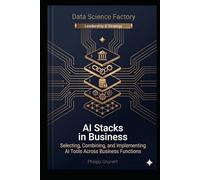 AI Stacks in Business: Selecting, Combining, and Implementing AI Tools Across Business Functions (Data Science Factory)