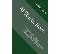 AI Starts Here: The Beginner's Guide to Understanding Artificial Intelligence and Using It With Confidence