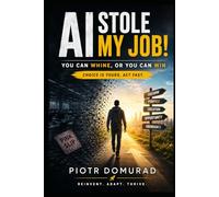 AI Stole My Job!: You Can Whine, or You Can Win Choice Is Yours. Act Fast.