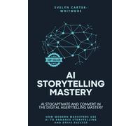 AI Storytelling Mastery: Captivate and Convert in the Digital Age: How Modern Marketers Use AI to Enhance Storytelling and Drive Success