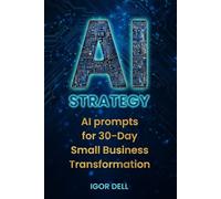 AI Strategy: AI prompts for 30-Day Small Business Transformation: A Business Owner's Playbook for Harnessing AI Superpowers in Growth