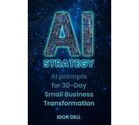 AI Strategy: AI prompts for 30-Day Small Business Transformation: A Business Owner's Playbook for Harnessing AI Superpowers in Growth