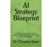 AI Strategy Blueprint: A 90-Day Execution Guide to Deliver Measurable ROI and Scale with Confidence (Voice & Vision: Modern Leadership & Execution Series)