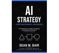 AI Strategy for Business Leaders: Frameworks for Leading, Competing, and Building in the Age of Artificial Intelligence